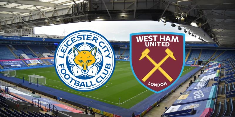 Nhận định Leicester City vs West Ham United